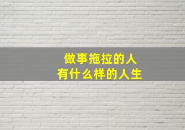 做事拖拉的人有什么样的人生