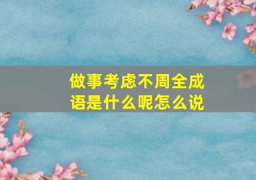 做事考虑不周全成语是什么呢怎么说