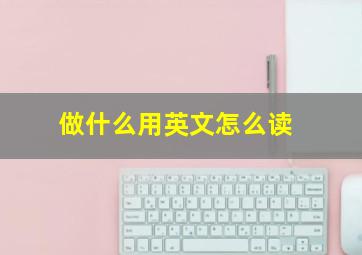 做什么用英文怎么读