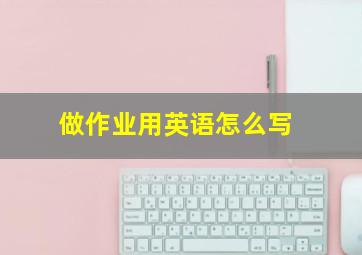 做作业用英语怎么写