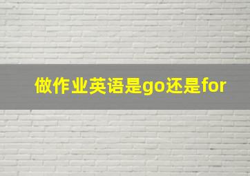 做作业英语是go还是for