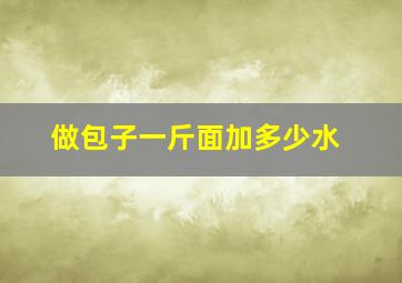 做包子一斤面加多少水