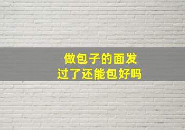 做包子的面发过了还能包好吗