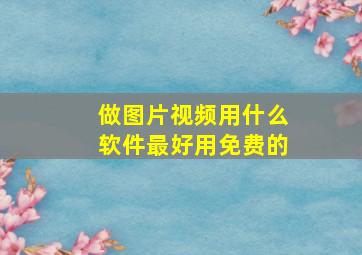 做图片视频用什么软件最好用免费的