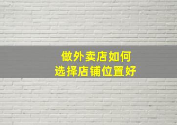 做外卖店如何选择店铺位置好