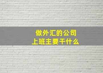 做外汇的公司上班主要干什么