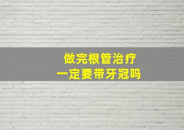 做完根管治疗一定要带牙冠吗