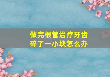 做完根管治疗牙齿碎了一小块怎么办