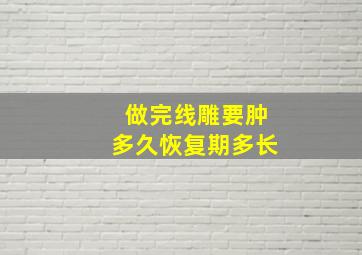 做完线雕要肿多久恢复期多长