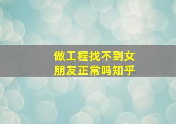 做工程找不到女朋友正常吗知乎