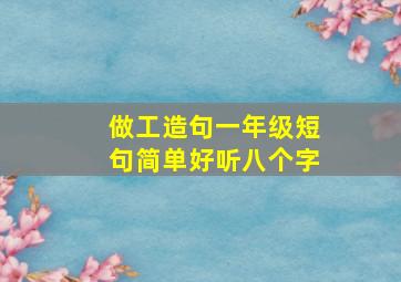 做工造句一年级短句简单好听八个字