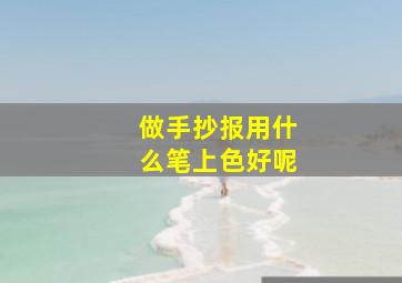 做手抄报用什么笔上色好呢