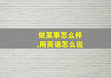 做某事怎么样,用英语怎么说