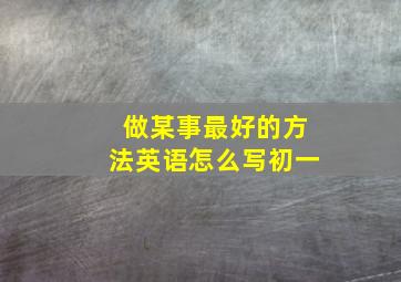 做某事最好的方法英语怎么写初一