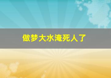 做梦大水淹死人了