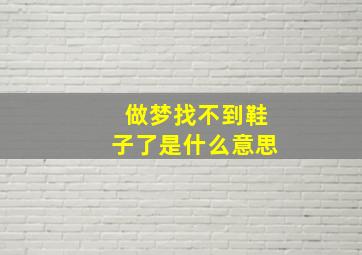 做梦找不到鞋子了是什么意思