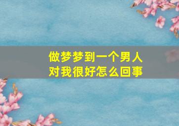 做梦梦到一个男人对我很好怎么回事