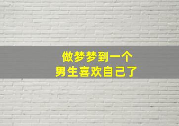 做梦梦到一个男生喜欢自己了