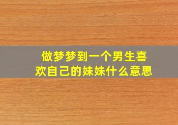 做梦梦到一个男生喜欢自己的妹妹什么意思