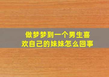 做梦梦到一个男生喜欢自己的妹妹怎么回事