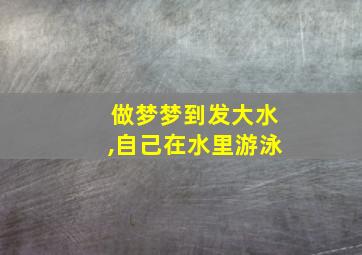 做梦梦到发大水,自己在水里游泳