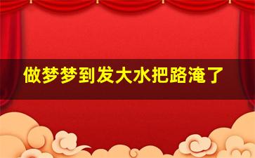 做梦梦到发大水把路淹了