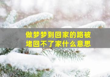 做梦梦到回家的路被堵回不了家什么意思