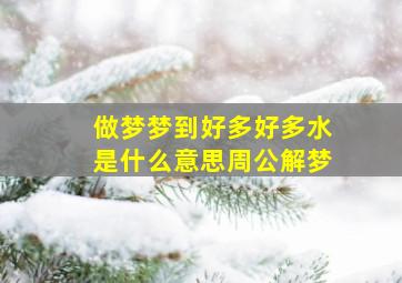 做梦梦到好多好多水是什么意思周公解梦