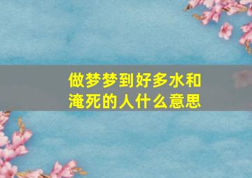 做梦梦到好多水和淹死的人什么意思