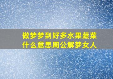 做梦梦到好多水果蔬菜什么意思周公解梦女人