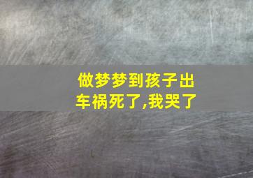 做梦梦到孩子出车祸死了,我哭了