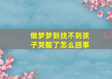 做梦梦到找不到孩子哭醒了怎么回事