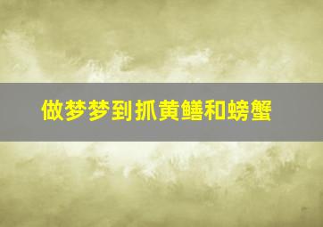 做梦梦到抓黄鳝和螃蟹