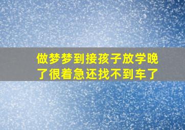 做梦梦到接孩子放学晚了很着急还找不到车了