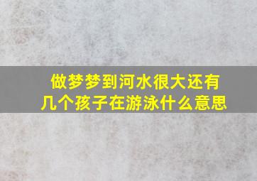 做梦梦到河水很大还有几个孩子在游泳什么意思