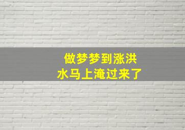 做梦梦到涨洪水马上淹过来了