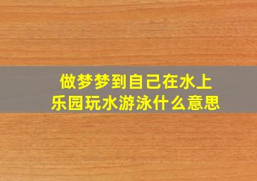 做梦梦到自己在水上乐园玩水游泳什么意思