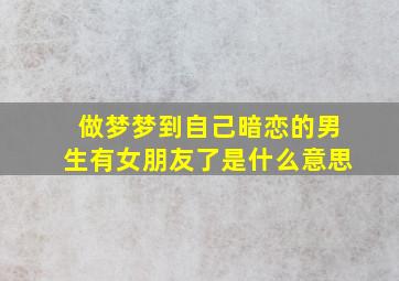 做梦梦到自己暗恋的男生有女朋友了是什么意思