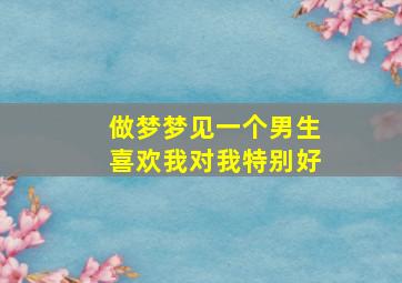 做梦梦见一个男生喜欢我对我特别好