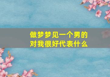 做梦梦见一个男的对我很好代表什么