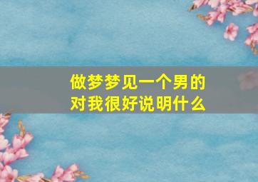 做梦梦见一个男的对我很好说明什么