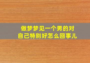 做梦梦见一个男的对自己特别好怎么回事儿