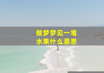 做梦梦见一堆水果什么意思