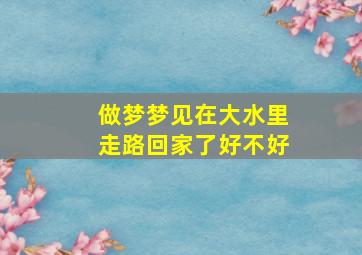 做梦梦见在大水里走路回家了好不好