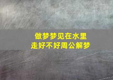 做梦梦见在水里走好不好周公解梦