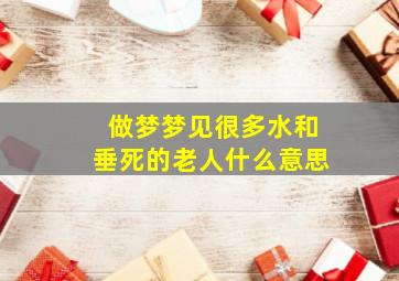 做梦梦见很多水和垂死的老人什么意思