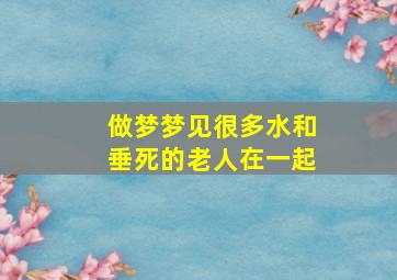 做梦梦见很多水和垂死的老人在一起