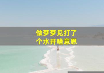 做梦梦见打了个水井啥意思