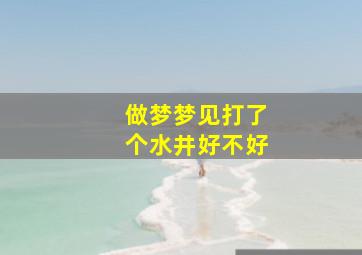 做梦梦见打了个水井好不好