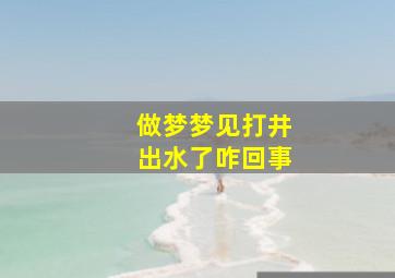 做梦梦见打井出水了咋回事